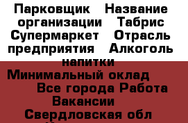 Парковщик › Название организации ­ Табрис Супермаркет › Отрасль предприятия ­ Алкоголь, напитки › Минимальный оклад ­ 17 000 - Все города Работа » Вакансии   . Свердловская обл.,Камышлов г.